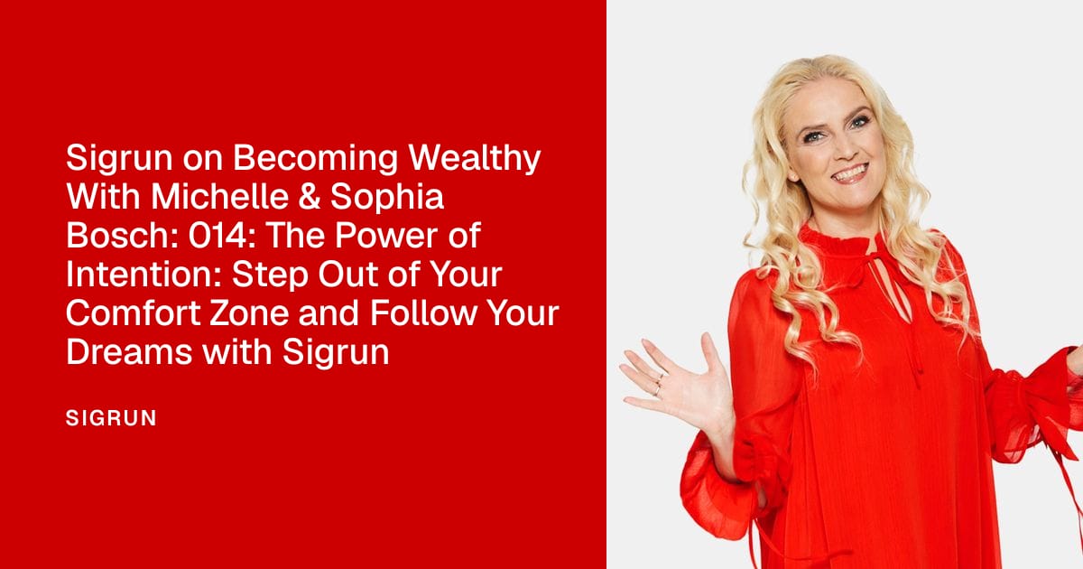 Sigrun on Becoming Wealthy With Michelle & Sophia Bosch: 014: The Power of Intention: Step Out of Your Comfort Zone and Follow Your Dreams with Sigrun