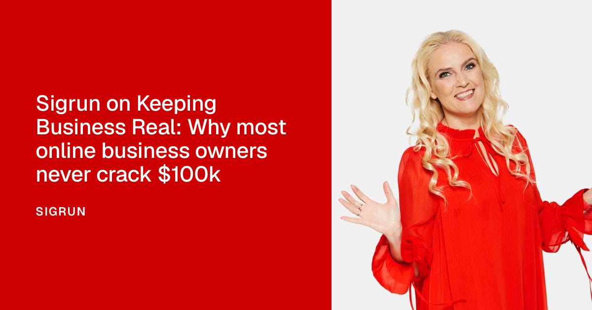 Sigrun on Keeping Business Real: Why most online business owners never crack $100k