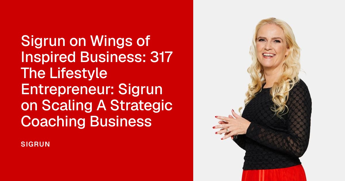 Sigrun on Wings of Inspired Business: 317 The Lifestyle Entrepreneur: Sigrun on Scaling A Strategic Coaching Business