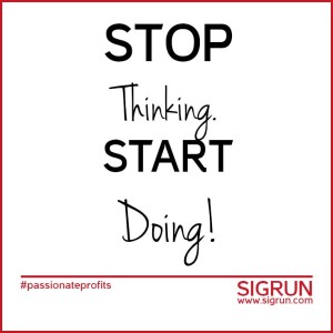 Stop Thinking. Start Doing! #passionate profits | SIGRUN www.sigrun.com