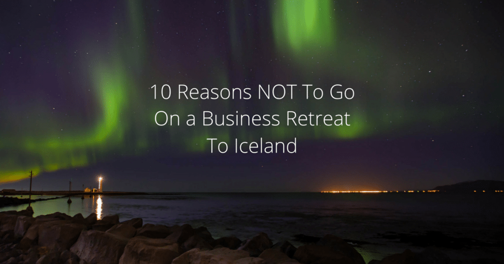 10 Reasons NOT To Go On A Business Retreat to Iceland