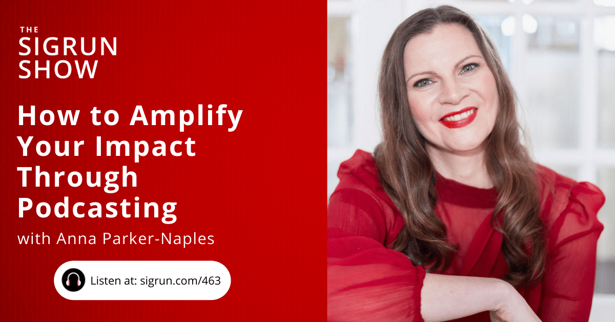 #463: How to Amplify Your Impact Through Podcasting with Anna Parker-Naples